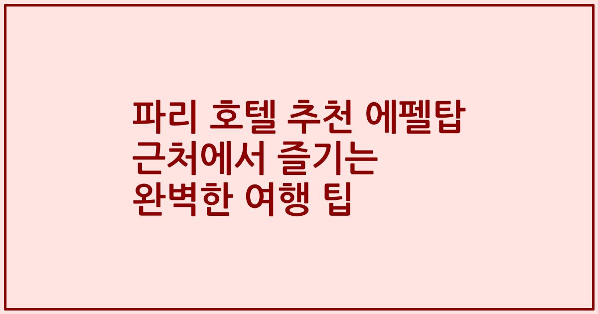 파리 호텔 추천 에펠탑 근처에서 즐기는 완벽한 여행 팁