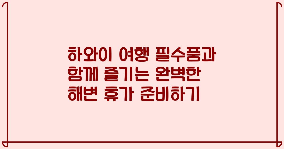 하와이 여행 필수품과 함께 즐기는 완벽한 해변 휴가 준비하기