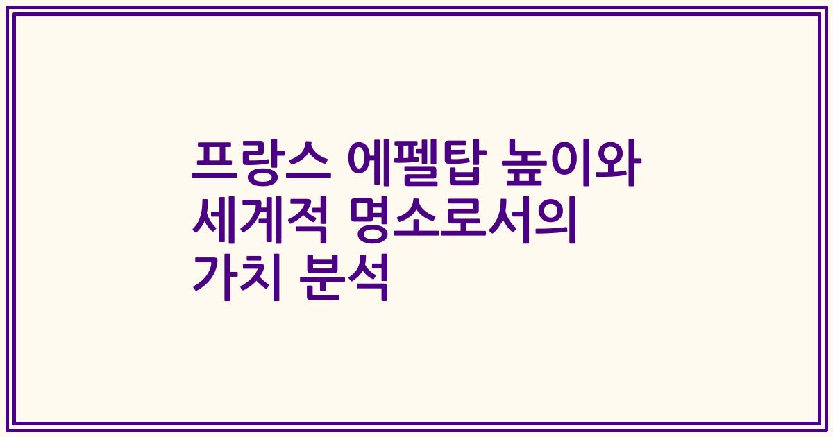 프랑스 에펠탑 높이와 세계적 명소로서의 가치 분석