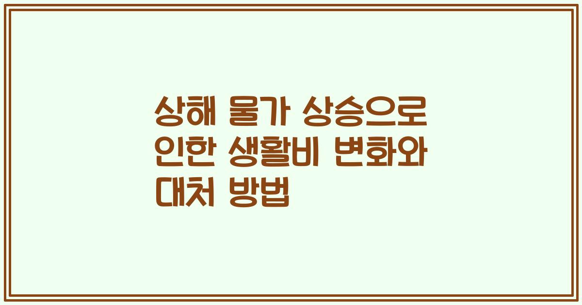 상해 물가 상승으로 인한 생활비 변화와 대처 방법