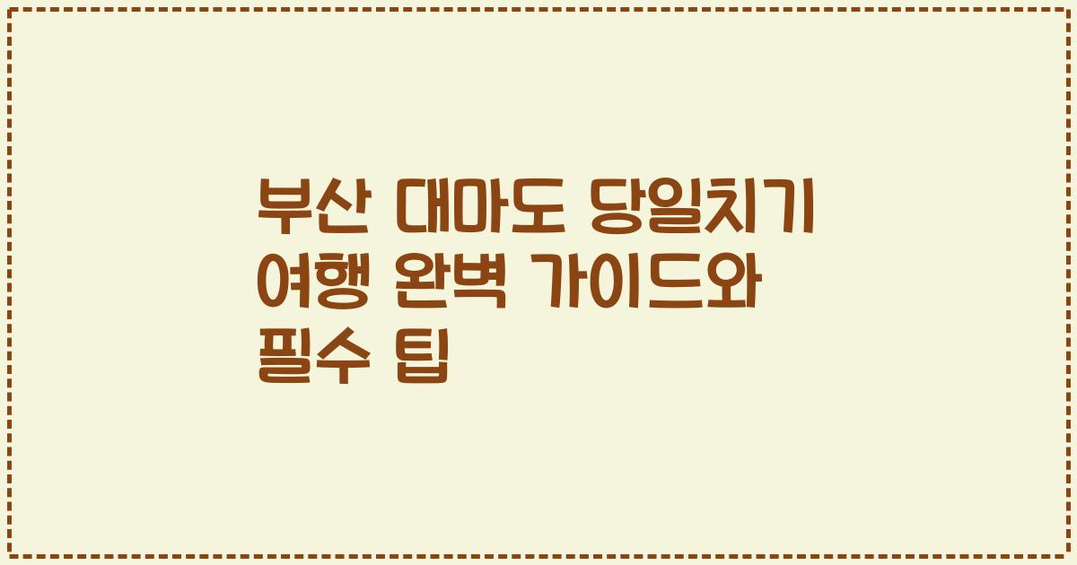 부산 대마도 당일치기 여행 완벽 가이드와 필수 팁