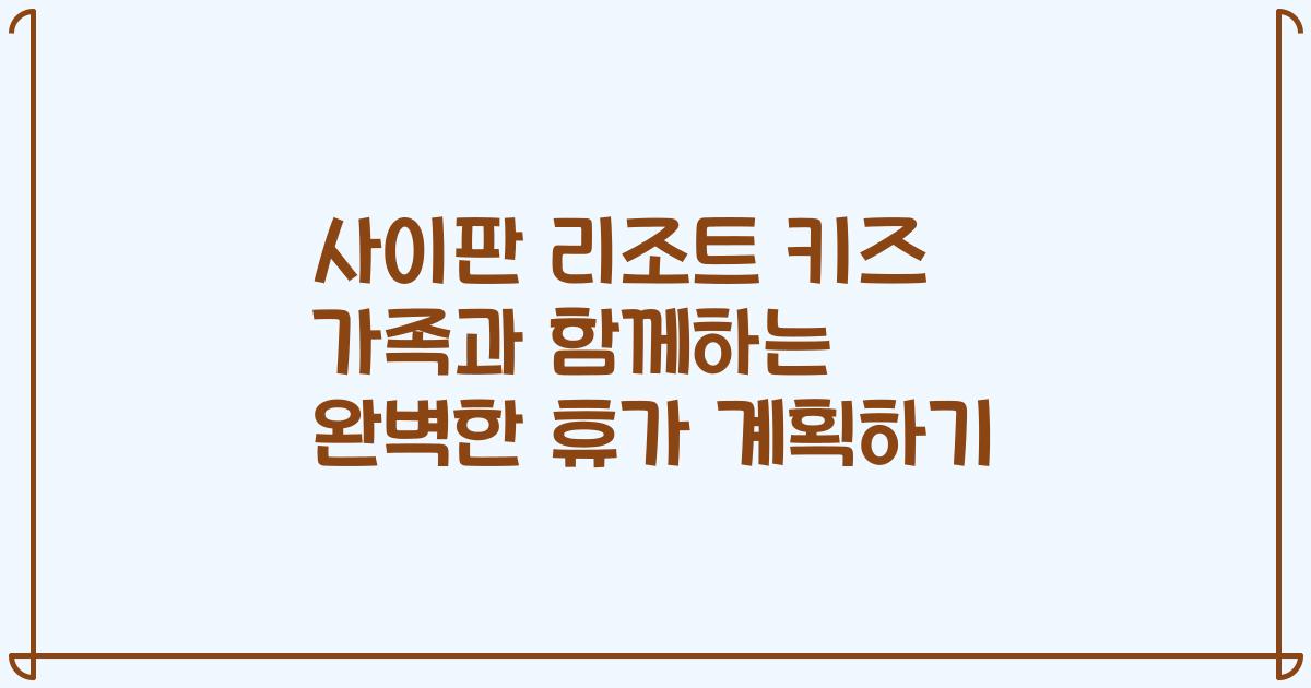 사이판 리조트 키즈 가족과 함께하는 완벽한 휴가 계획하기