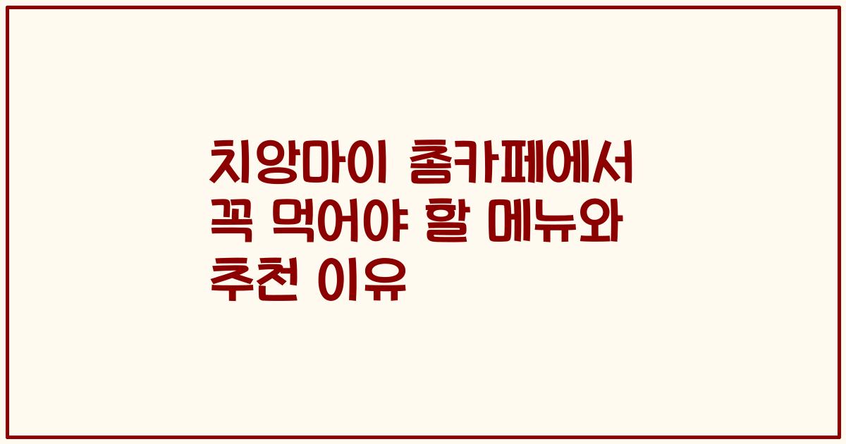 치앙마이 촘카페에서 꼭 먹어야 할 메뉴와 추천 이유