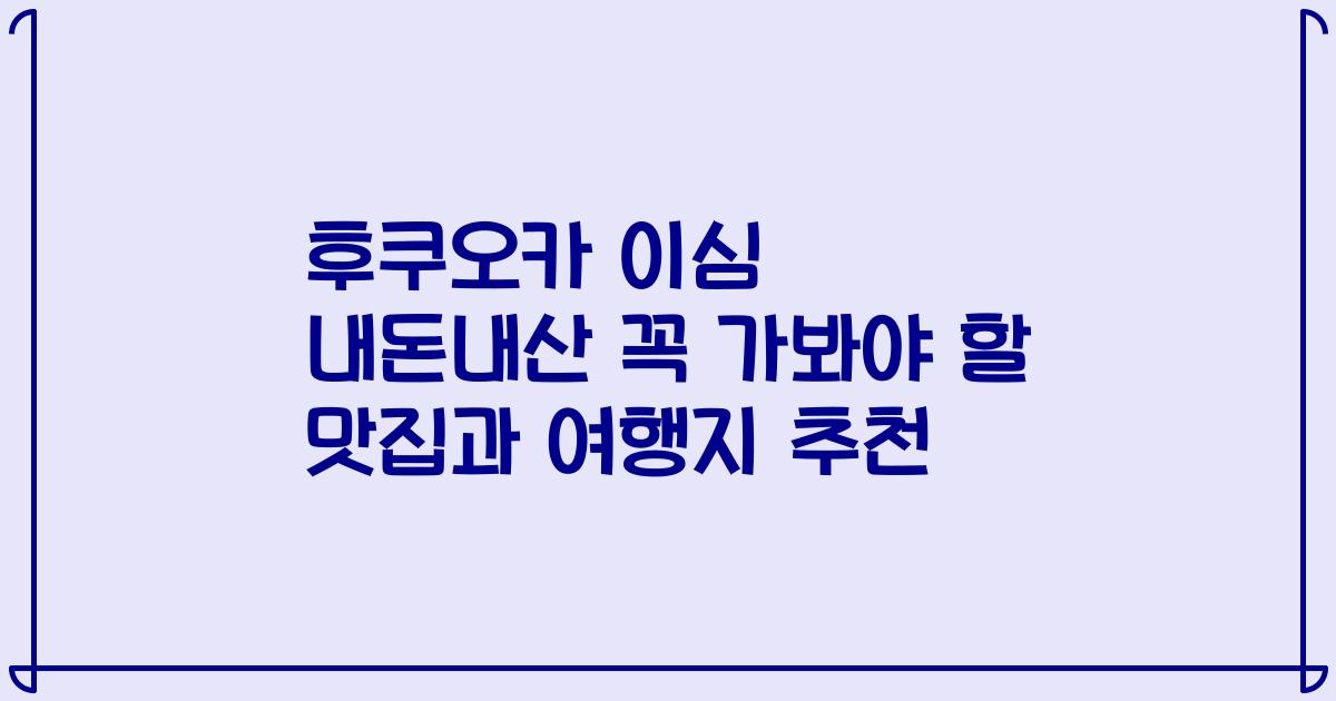 후쿠오카 이심 내돈내산 꼭 가봐야 할 맛집과 여행지 추천