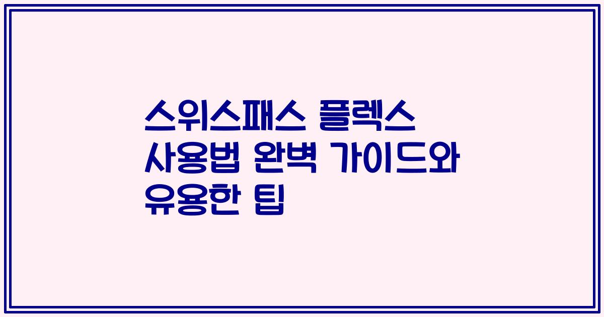 스위스패스 플렉스 사용법 완벽 가이드와 유용한 팁