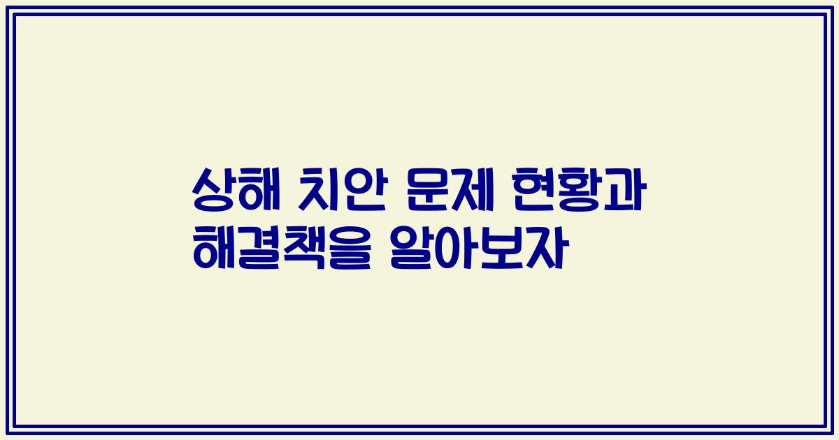 상해 치안 문제 현황과 해결책을 알아보자