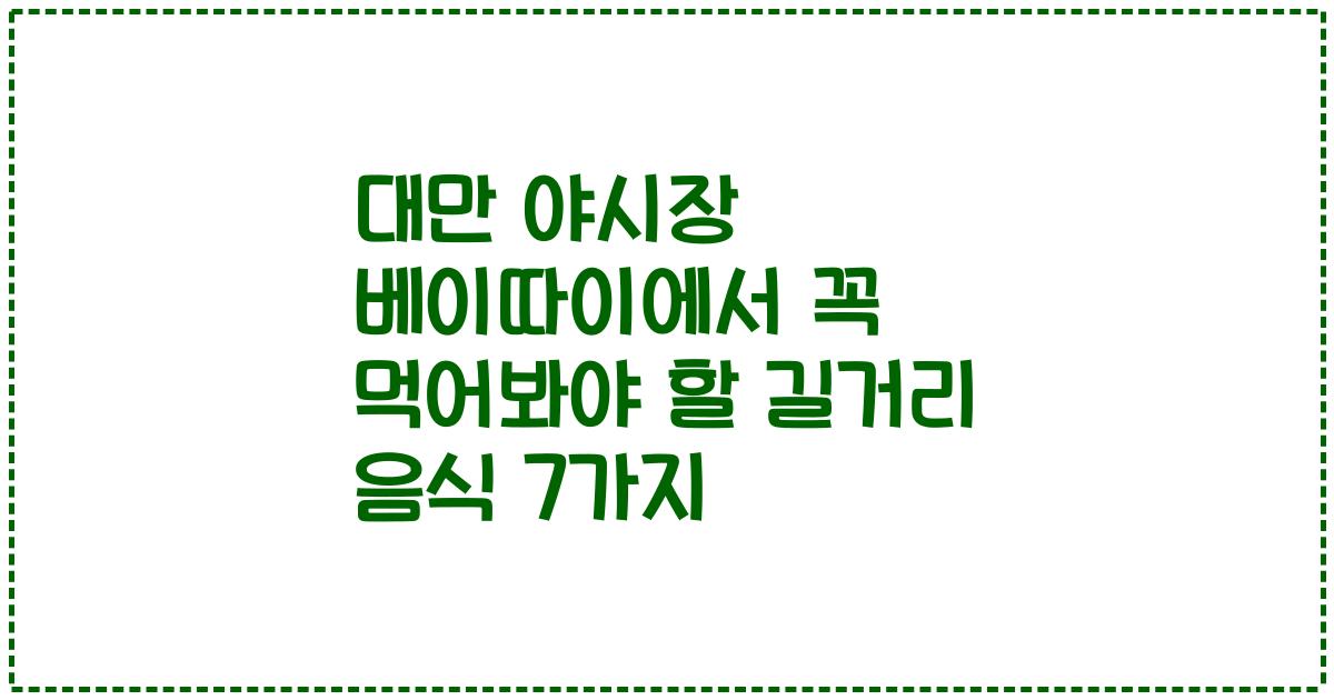 대만 야시장 베이따이에서 꼭 먹어봐야 할 길거리 음식 7가지