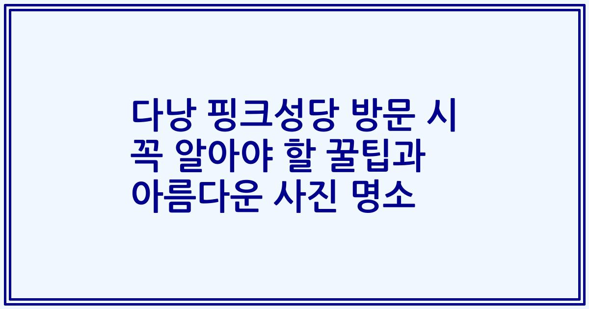 다낭 핑크성당 방문 시 꼭 알아야 할 꿀팁과 아름다운 사진 명소
