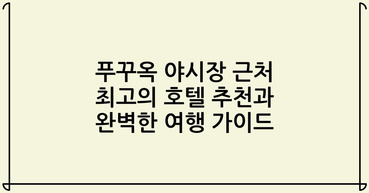 푸꾸옥 야시장 근처 최고의 호텔 추천과 완벽한 여행 가이드