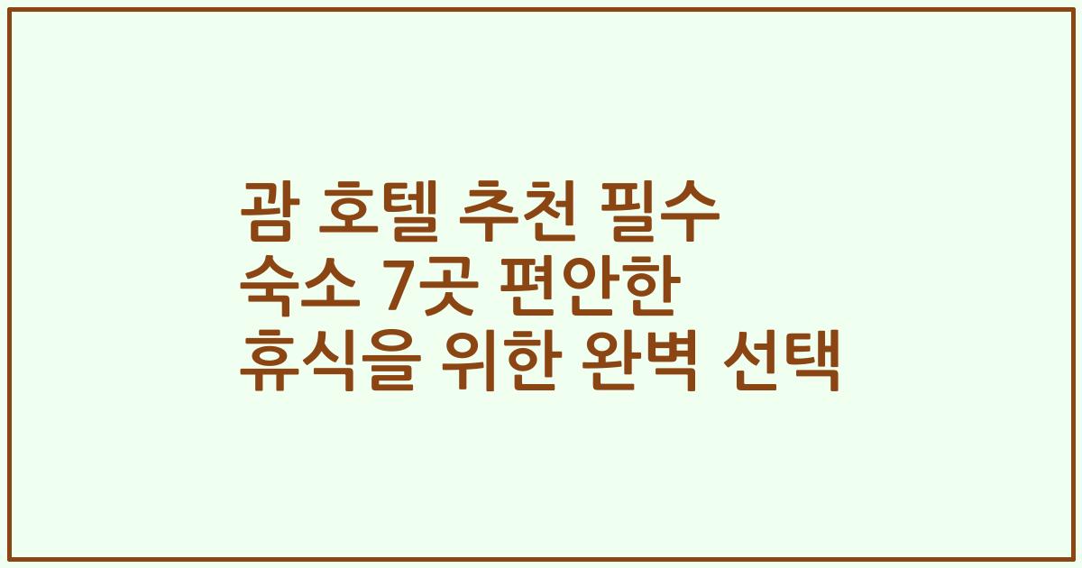 괌 호텔 추천 필수 숙소 7곳 편안한 휴식을 위한 완벽 선택