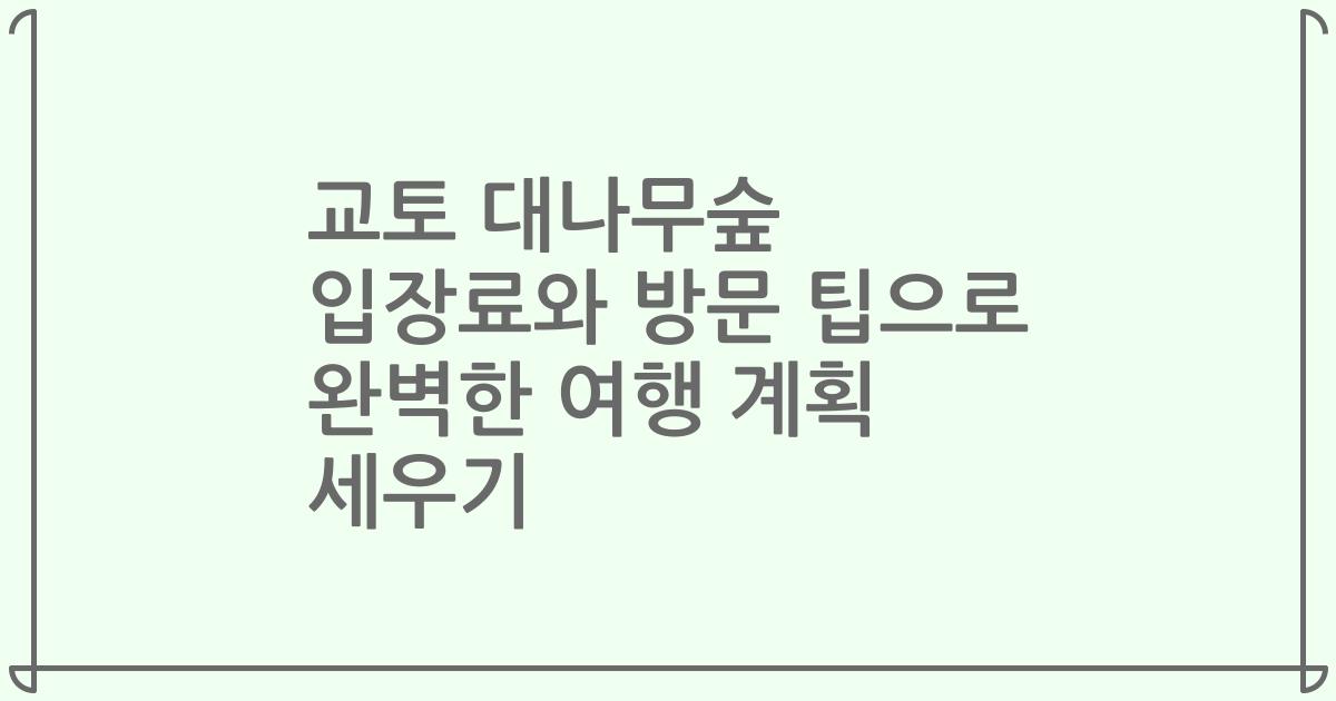 교토 대나무숲 입장료와 방문 팁으로 완벽한 여행 계획 세우기