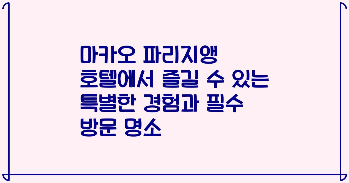 마카오 파리지앵 호텔에서 즐길 수 있는 특별한 경험과 필수 방문 명소