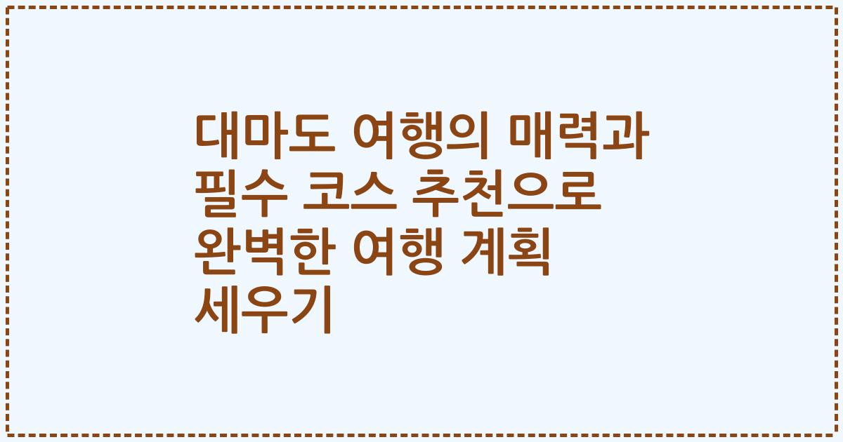 대마도 여행의 매력과 필수 코스 추천으로 완벽한 여행 계획 세우기