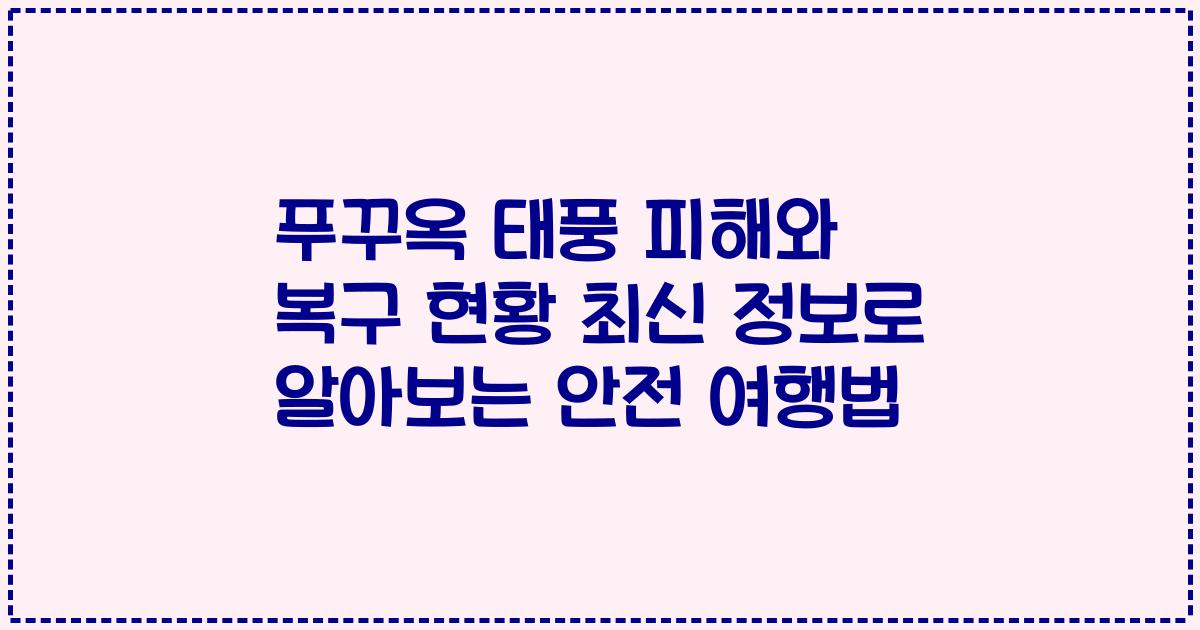 푸꾸옥 태풍 피해와 복구 현황 최신 정보로 알아보는 안전 여행법