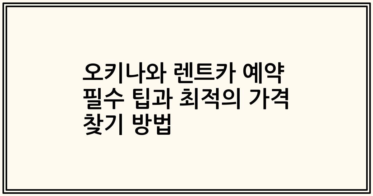 오키나와 렌트카 예약 필수 팁과 최적의 가격 찾기 방법