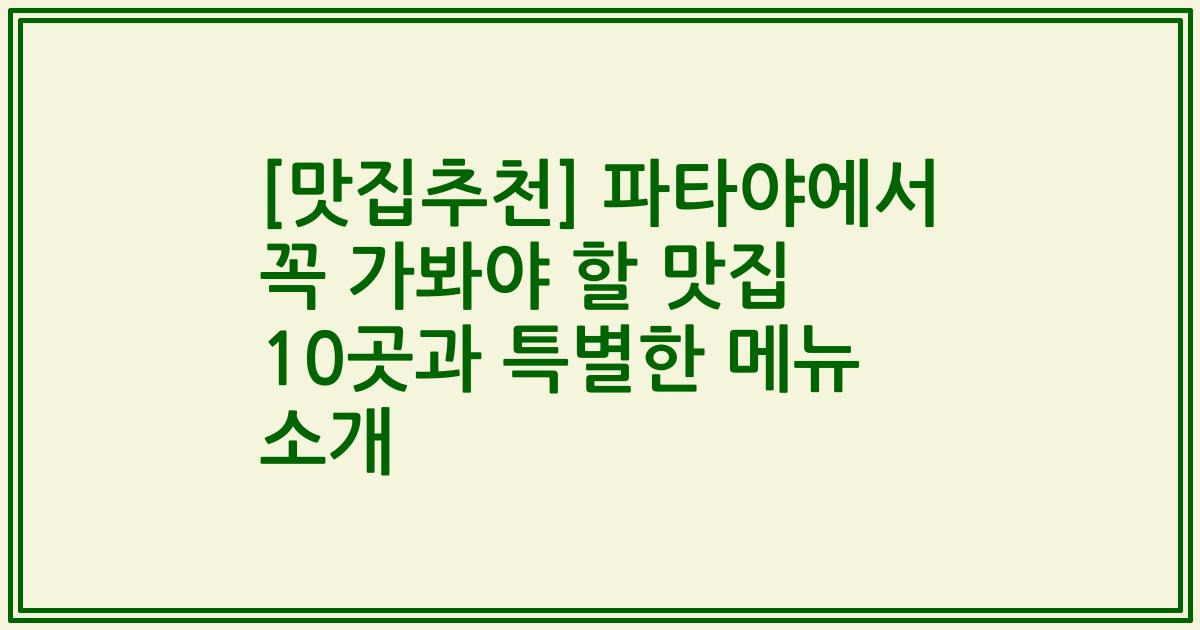 [맛집추천] 파타야에서 꼭 가봐야 할 맛집 10곳과 특별한 메뉴 소개