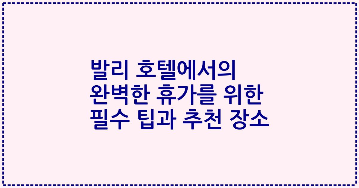 발리 호텔에서의 완벽한 휴가를 위한 필수 팁과 추천 장소