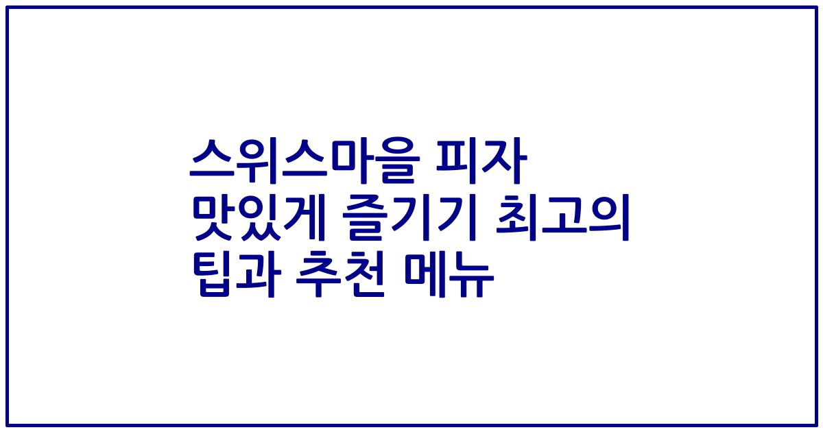 스위스마을 피자 맛있게 즐기기 최고의 팁과 추천 메뉴