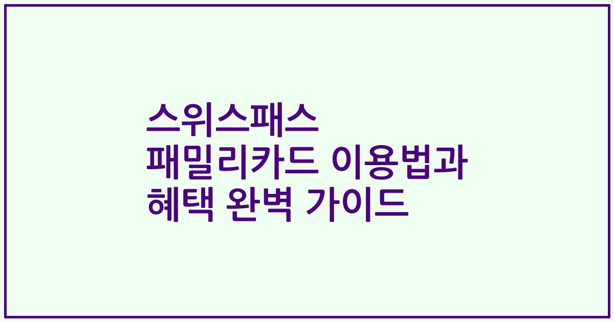 스위스패스 패밀리카드 이용법과 혜택 완벽 가이드