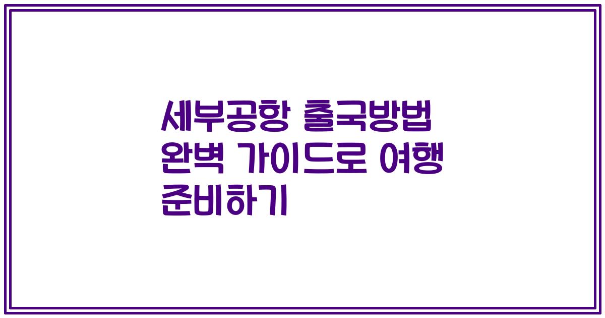 세부공항 출국방법 완벽 가이드로 여행 준비하기