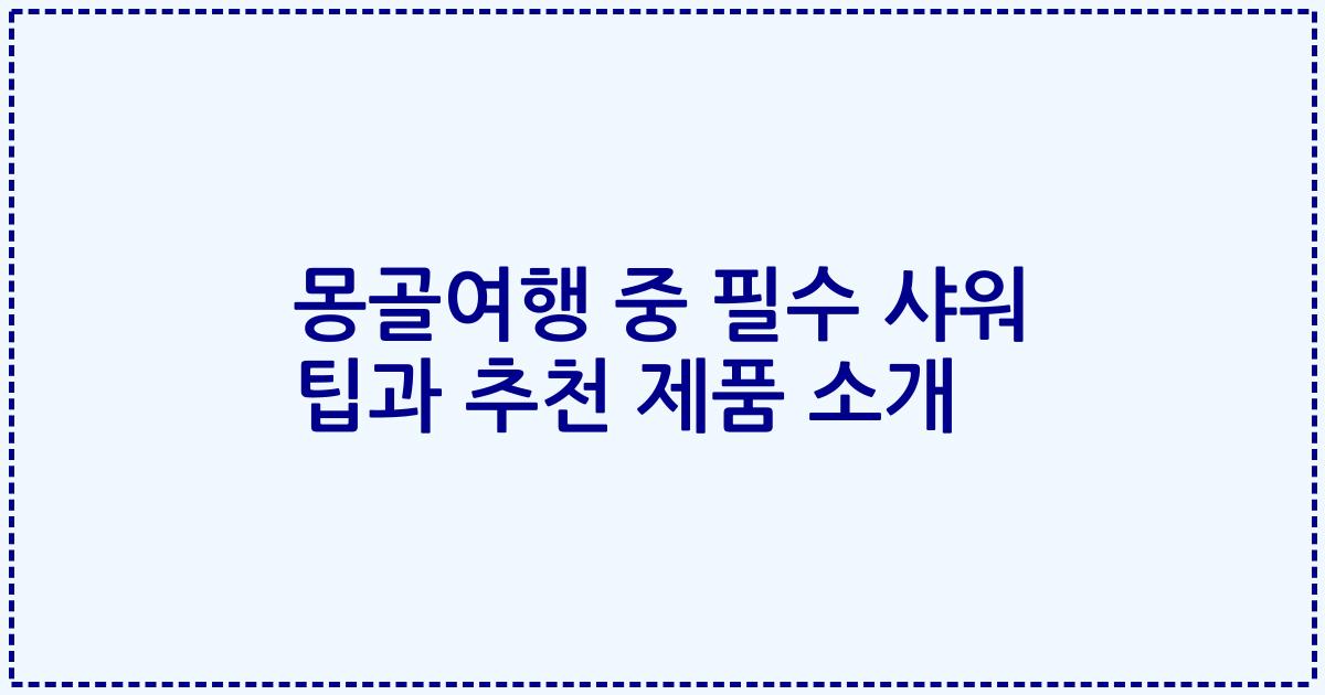 몽골여행 중 필수 샤워 팁과 추천 제품 소개