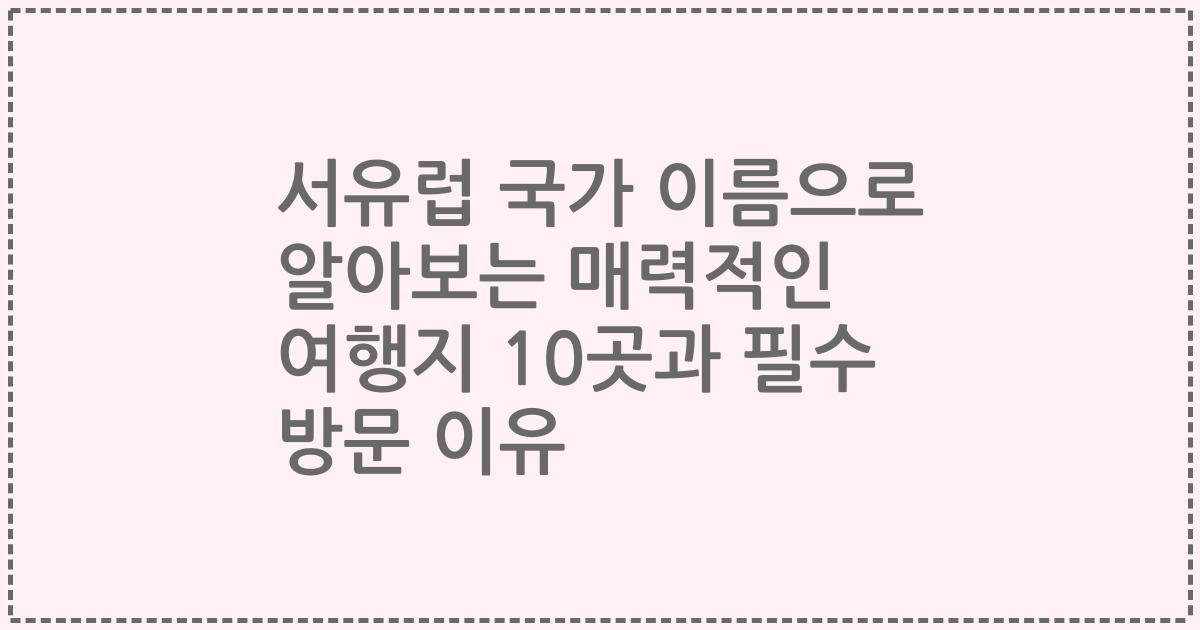서유럽 국가 이름으로 알아보는 매력적인 여행지 10곳과 필수 방문 이유