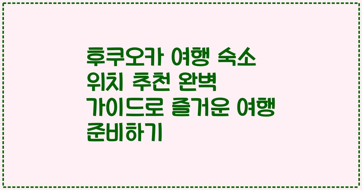 후쿠오카 여행 숙소 위치 추천 완벽 가이드로 즐거운 여행 준비하기