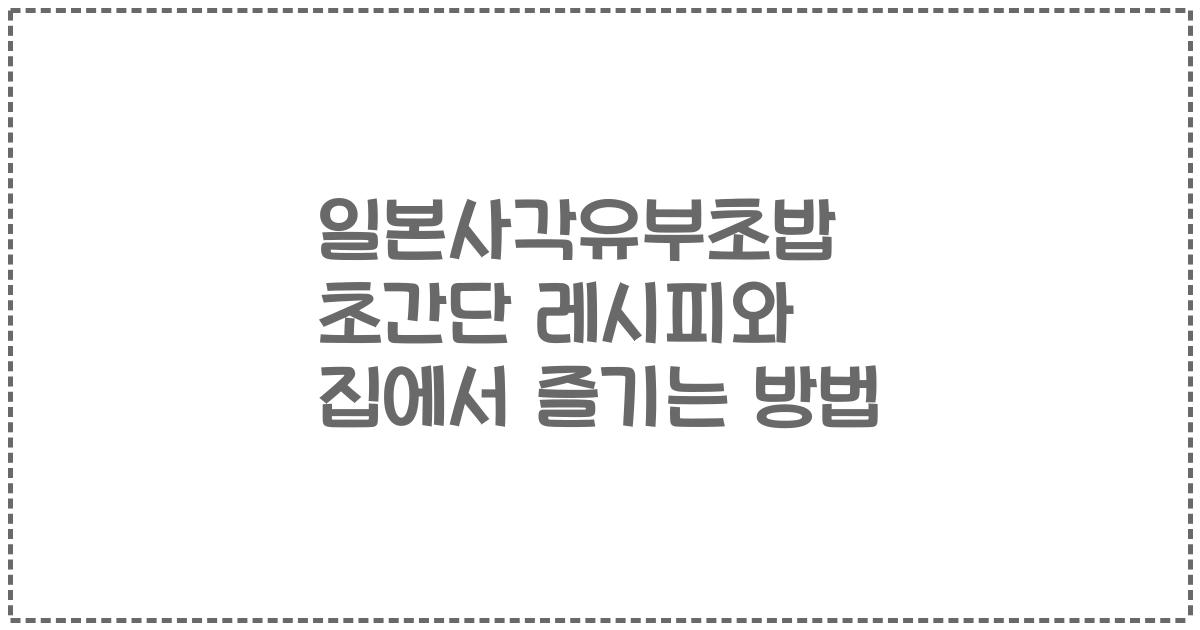 일본사각유부초밥 초간단 레시피와 집에서 즐기는 방법