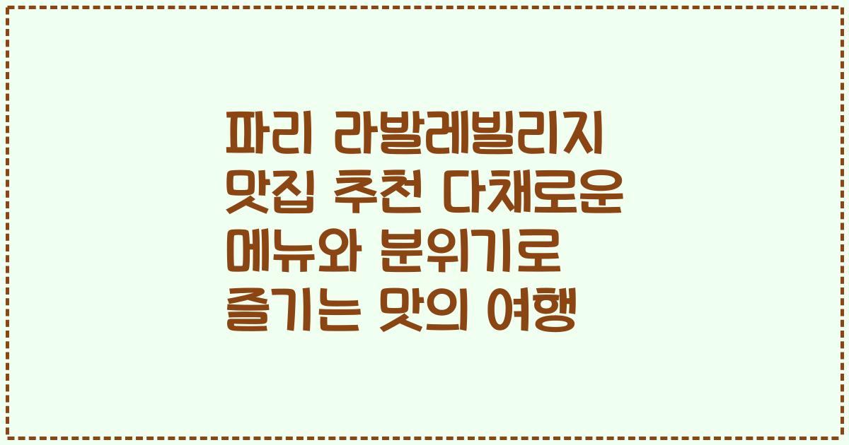 파리 라발레빌리지 맛집 추천 다채로운 메뉴와 분위기로 즐기는 맛의 여행