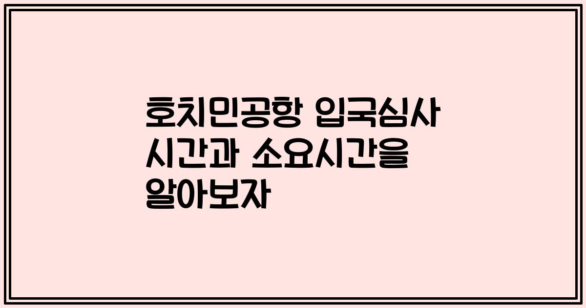 호치민공항 입국심사 시간과 소요시간을 알아보자
