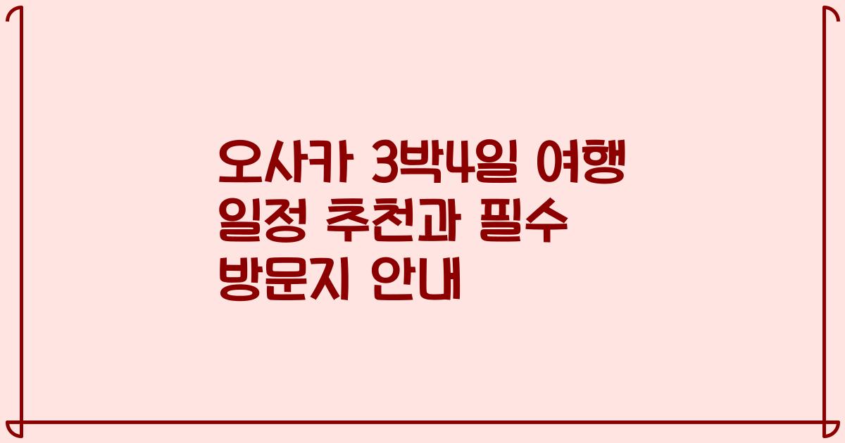 오사카 3박4일 여행 일정 추천과 필수 방문지 안내
