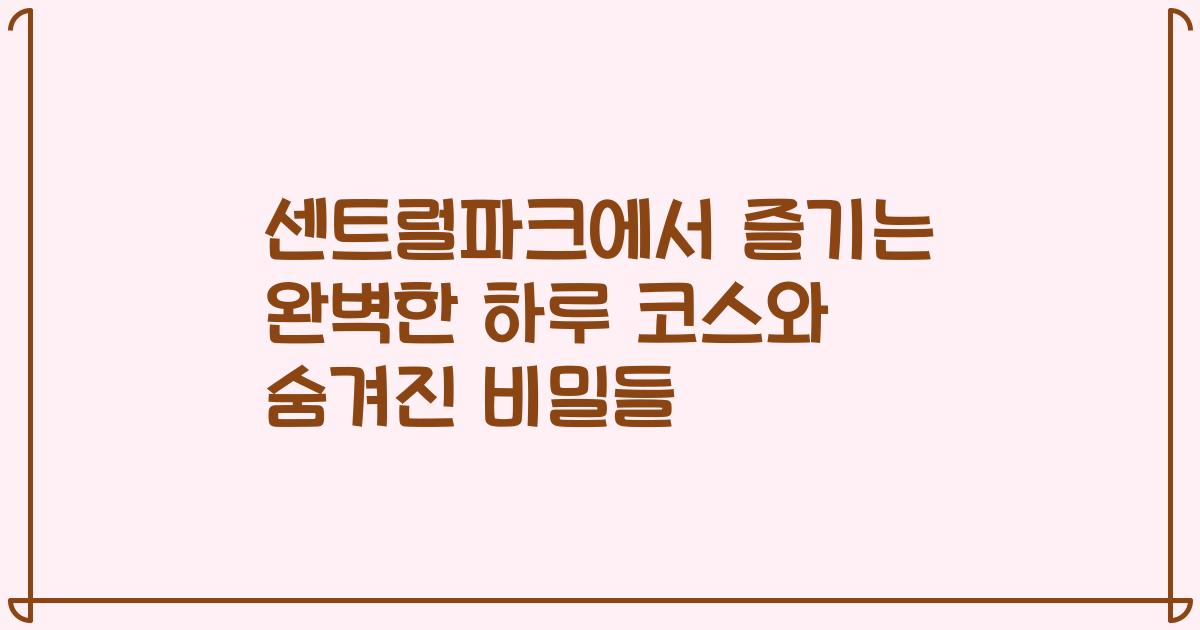 센트럴파크에서 즐기는 완벽한 하루 코스와 숨겨진 비밀들