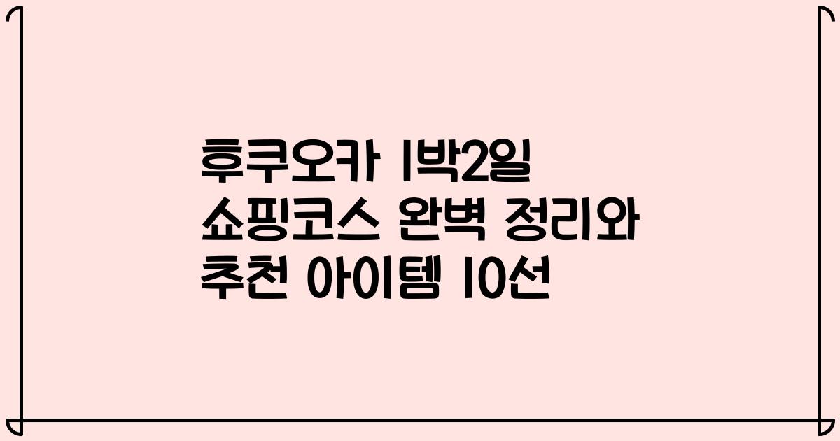 후쿠오카 1박2일 쇼핑코스 완벽 정리와 추천 아이템 10선