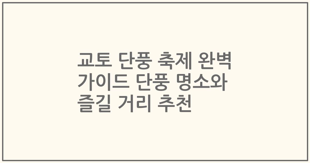 교토 단풍 축제 완벽 가이드 단풍 명소와 즐길 거리 추천