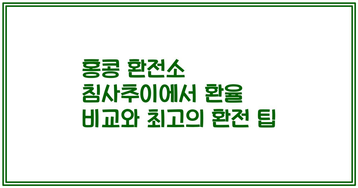 홍콩 환전소 침사추이에서 환율 비교와 최고의 환전 팁