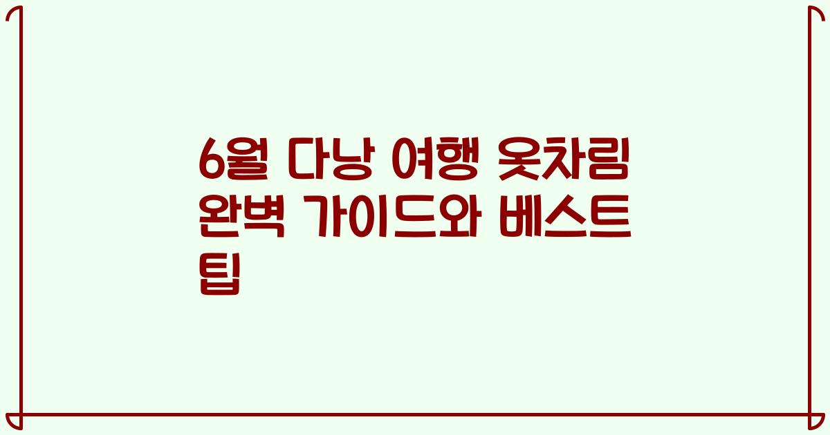 6월 다낭 여행 옷차림 완벽 가이드와 베스트 팁