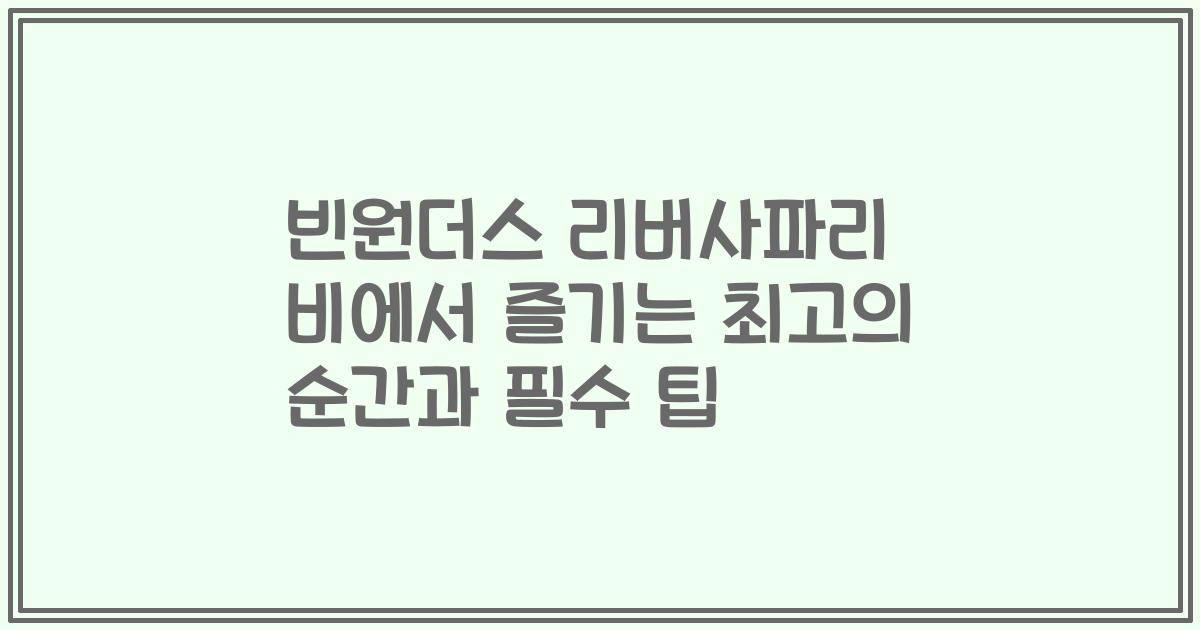 빈원더스 리버사파리 비에서 즐기는 최고의 순간과 필수 팁