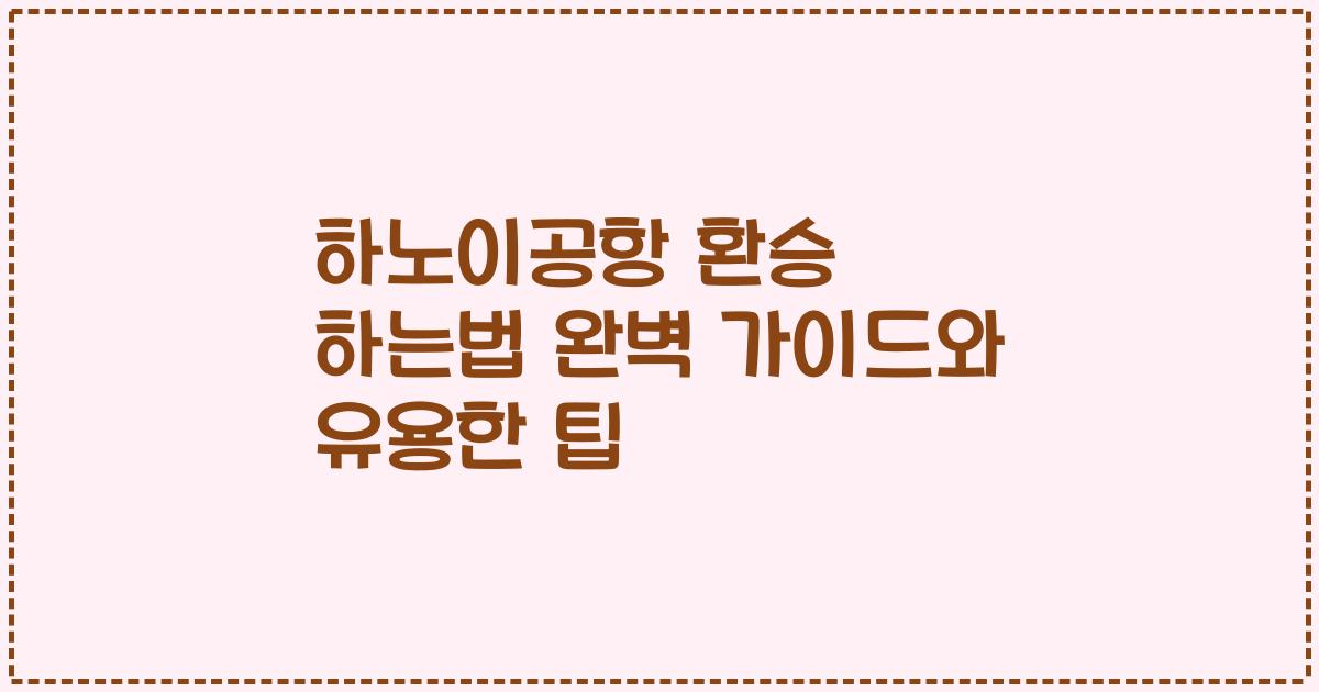 하노이공항 환승 하는법 완벽 가이드와 유용한 팁