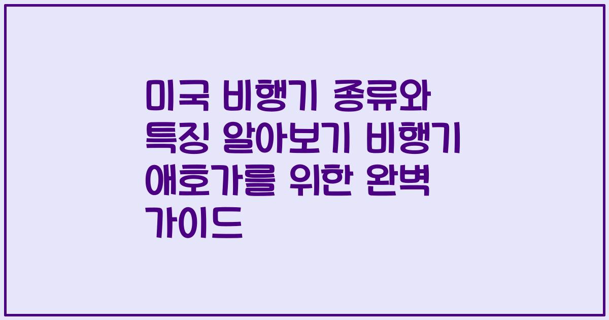 미국 비행기 종류와 특징 알아보기 비행기 애호가를 위한 완벽 가이드
