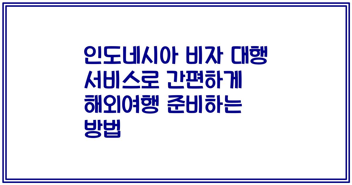 인도네시아 비자 대행 서비스로 간편하게 해외여행 준비하는 방법