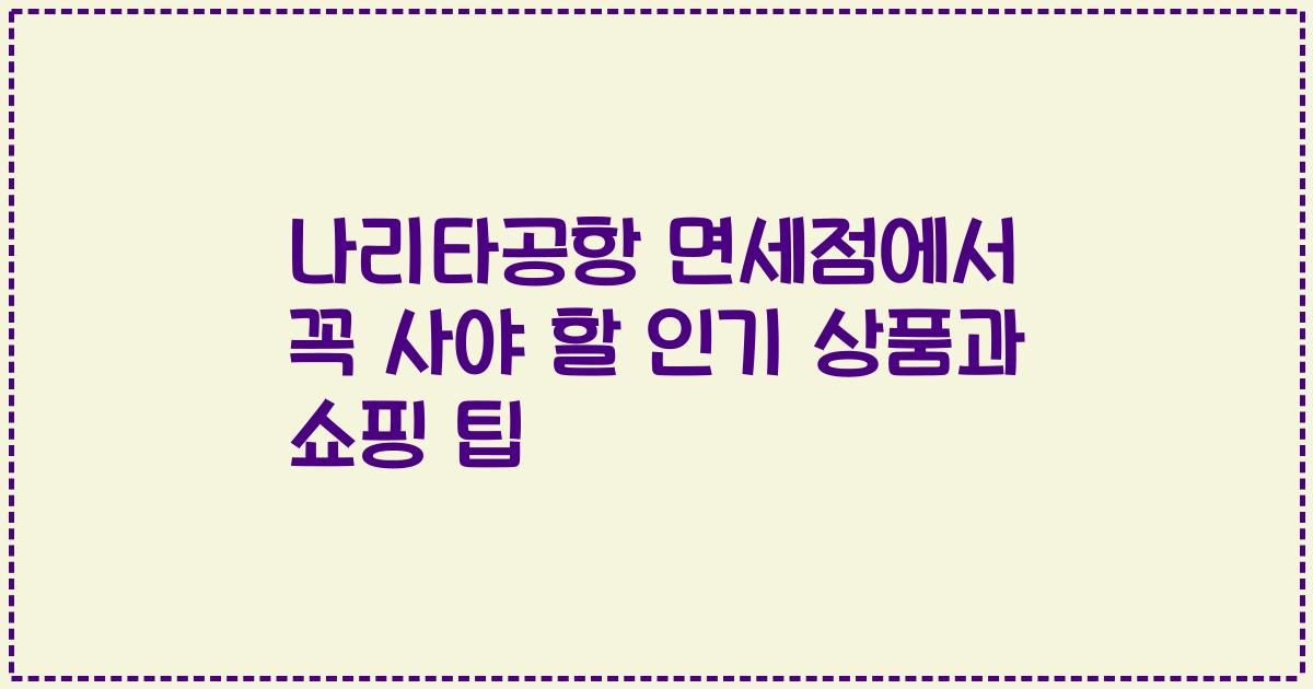 나리타공항 면세점에서 꼭 사야 할 인기 상품과 쇼핑 팁
