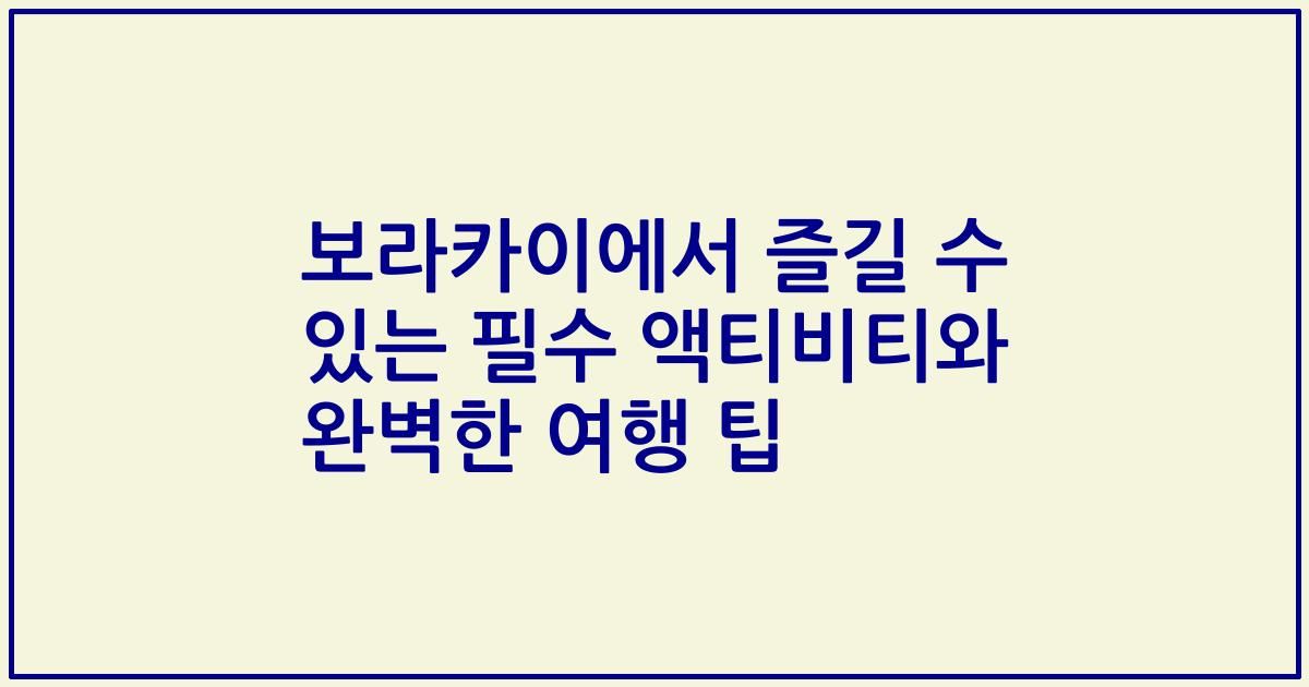 보라카이에서 즐길 수 있는 필수 액티비티와 완벽한 여행 팁