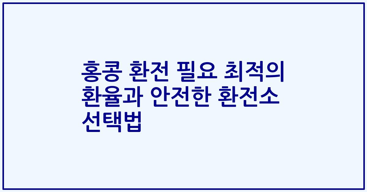 홍콩 환전 필요 최적의 환율과 안전한 환전소 선택법