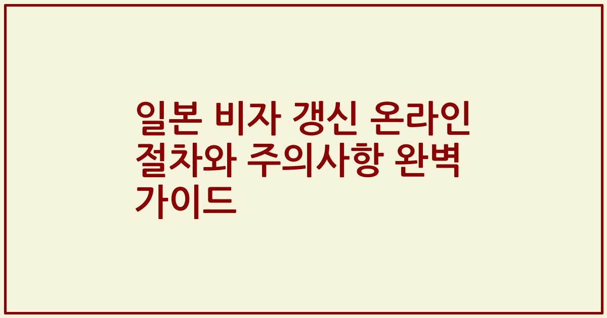 일본 비자 갱신 온라인 절차와 주의사항 완벽 가이드
