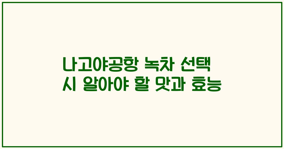 나고야공항 녹차 선택 시 알아야 할 맛과 효능
