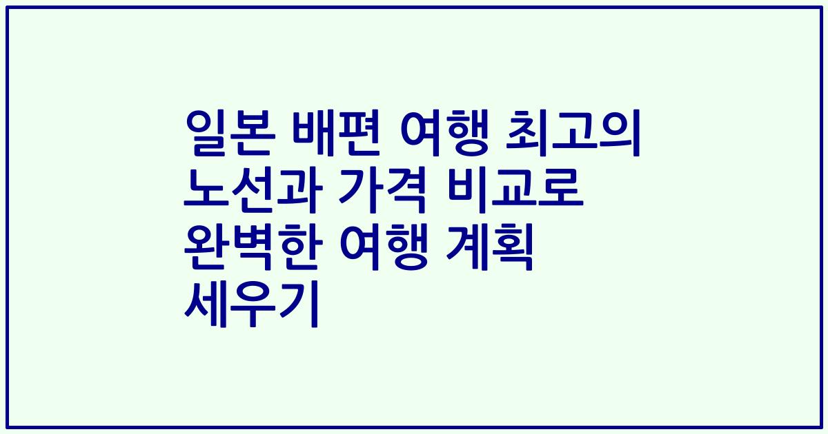 일본 배편 여행 최고의 노선과 가격 비교로 완벽한 여행 계획 세우기