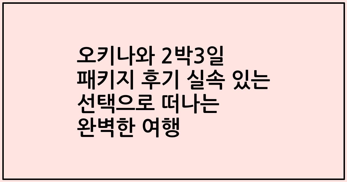 오키나와 2박3일 패키지 후기 실속 있는 선택으로 떠나는 완벽한 여행
