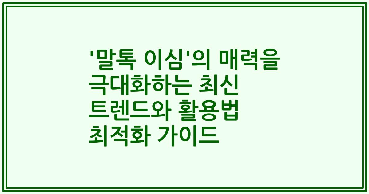 '말톡 이심'의 매력을 극대화하는 최신 트렌드와 활용법 최적화 가이드