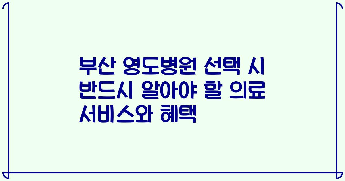 부산 영도병원 선택 시 반드시 알아야 할 의료 서비스와 혜택