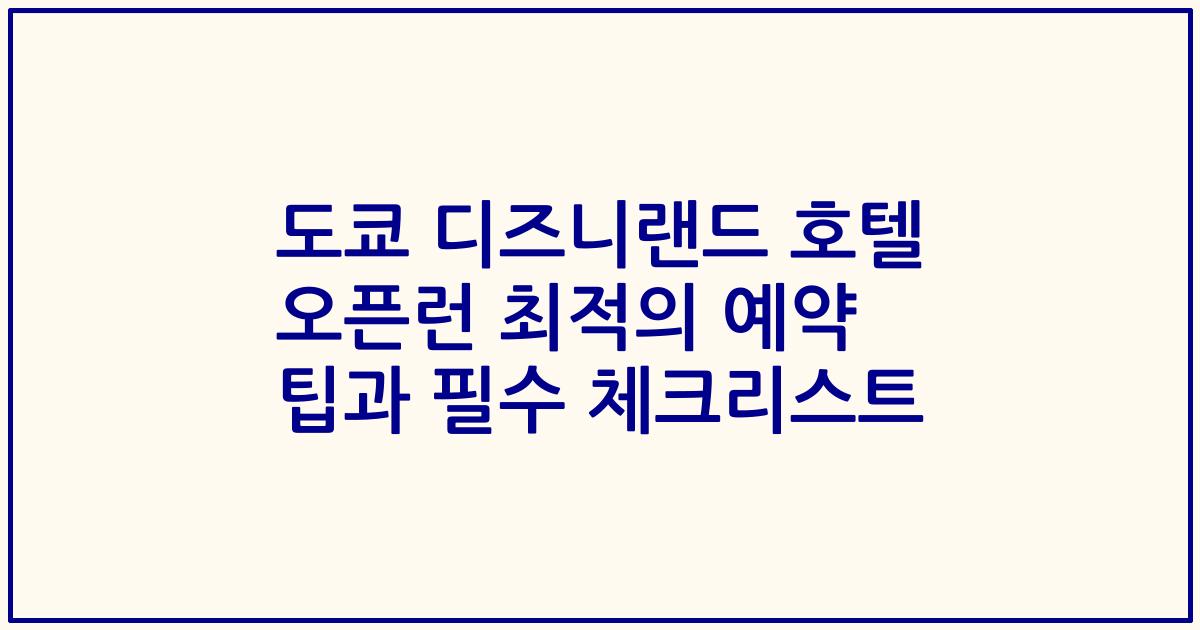 도쿄 디즈니랜드 호텔 오픈런 최적의 예약 팁과 필수 체크리스트